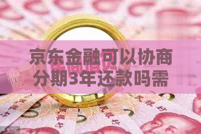 京东金融可以协商分期3年还款吗需要哪些条件