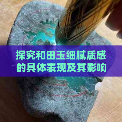 探究和田玉细腻质感的具体表现及其影响因素