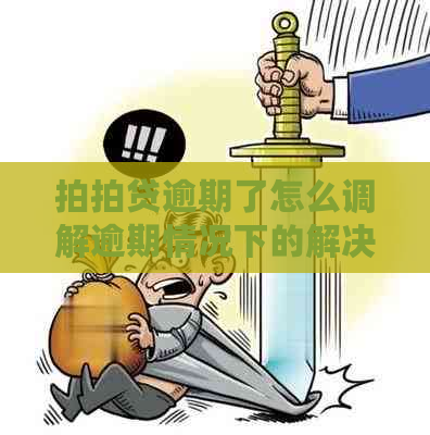 逾期了怎么调解逾期情况下的解决方法