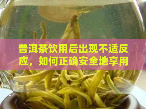 普洱茶饮用后出现不适反应，如何正确安全地享用普洱茶？