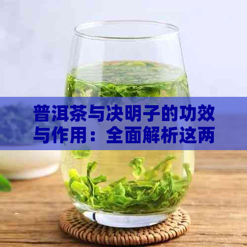 普洱茶与决明子的功效与作用：全面解析这两种天然成分对人体的影响