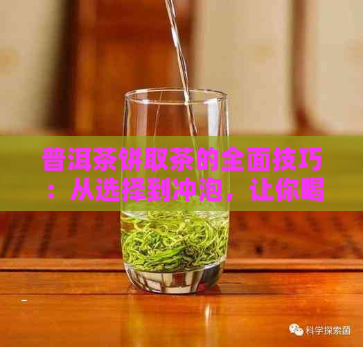 普洱茶饼取茶的全面技巧：从选择到冲泡，让你喝出更好的普洱茶