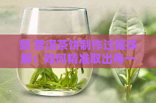 新 普洱茶饼制作过程详解：如何精准取出每一片茶叶