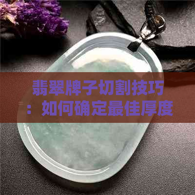 翡翠牌子切割技巧：如何确定更佳厚度