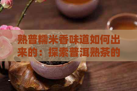 熟普糯米香味道如何出来的：探索普洱熟茶的独特风味