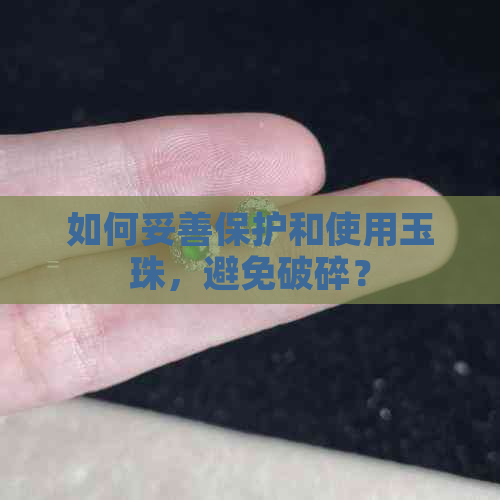 如何妥善保护和使用玉珠，避免破碎？