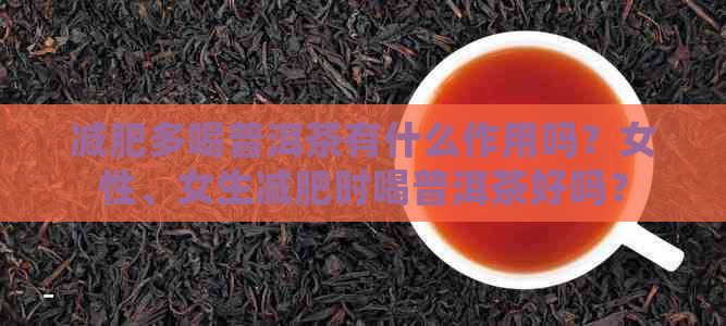 减肥多喝普洱茶有什么作用吗？女性、女生减肥时喝普洱茶好吗？