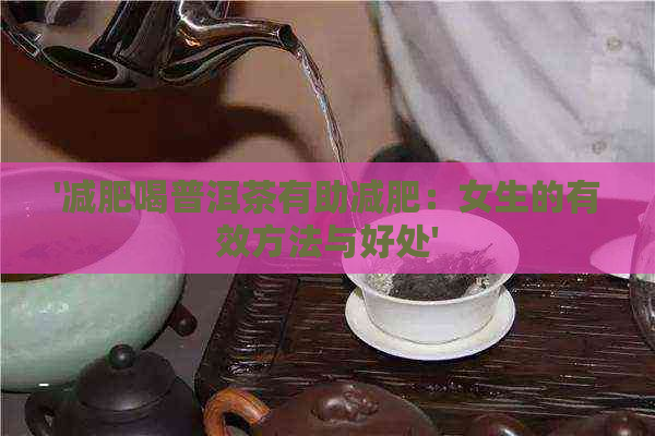 '减肥喝普洱茶有助减肥：女生的有效方法与好处'