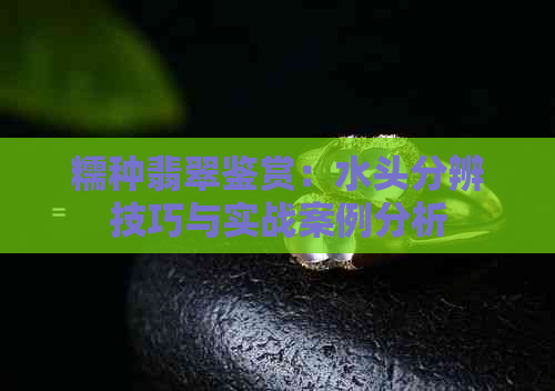 糯种翡翠鉴赏：水头分辨技巧与实战案例分析