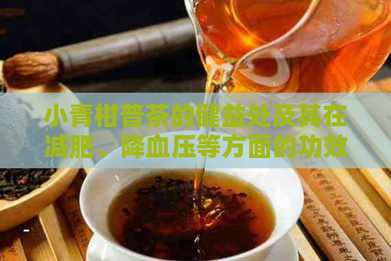 小青柑普茶的健益处及其在减肥、降血压等方面的功效