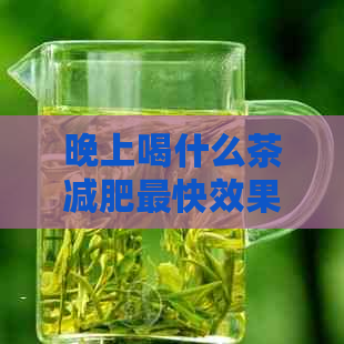 晚上喝什么茶减肥最快效果？