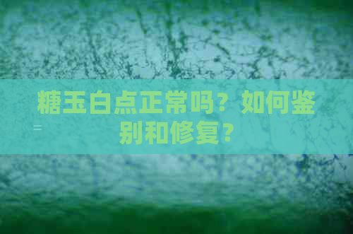 糖玉白点正常吗？如何鉴别和修复？