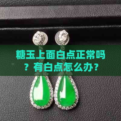 糖玉上面白点正常吗？有白点怎么办？