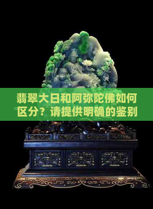 翡翠大日和阿弥陀佛如何区分？请提供明确的鉴别方法。