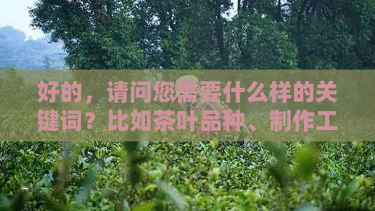 好的，请问您需要什么样的关键词？比如茶叶品种、制作工艺、产地等。