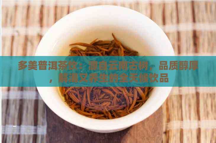 多美普洱茶饮：源自云南古树，品质醇厚，解渴又养生的全天候饮品