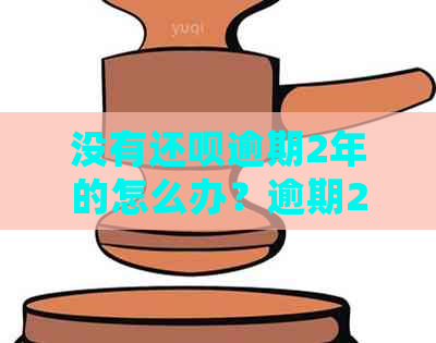 没有还呗逾期2年的怎么办？逾期2年的人怎么样处理？