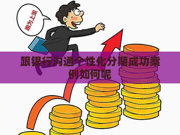 跟银行沟通个性化分期成功案例如何呢