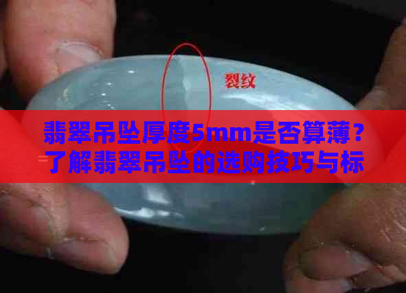 翡翠吊坠厚度5mm是否算薄？了解翡翠吊坠的选购技巧与标准