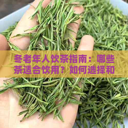 冬老年人饮茶指南：哪些茶适合饮用？如何选择和泡制？