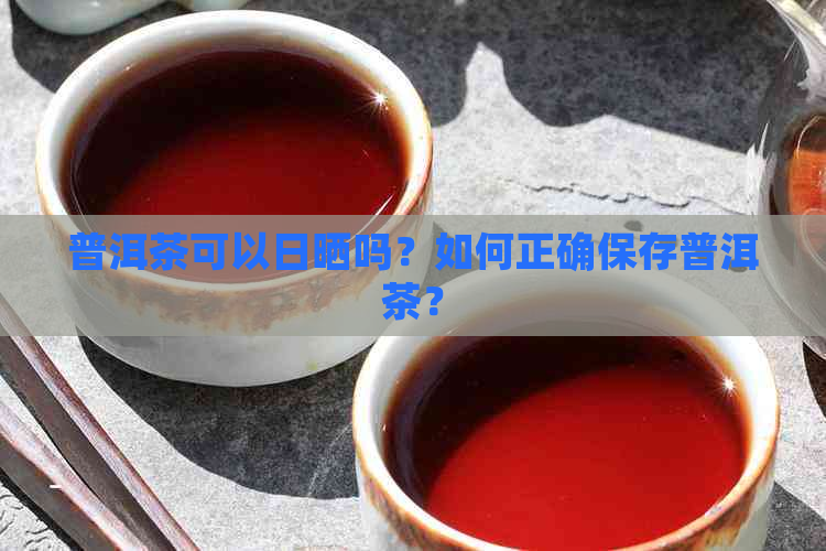 普洱茶可以日晒吗？如何正确保存普洱茶？