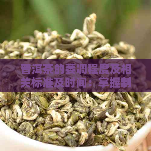 普洱茶的萎凋程度及相关标准及时间：掌握制茶关键步骤