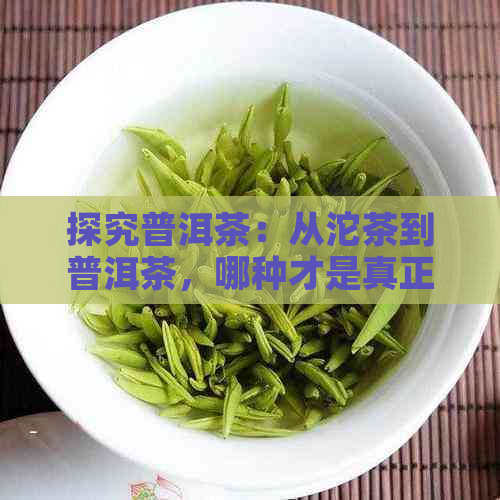 探究普洱茶：从沱茶到普洱茶，哪种才是真正的普洱茶？