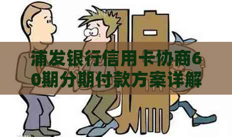 浦发银行信用卡协商60期分期付款方案详解