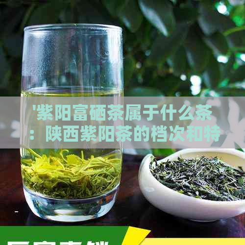 '     富硒茶属于什么茶：陕西     茶的档次和特性分析'