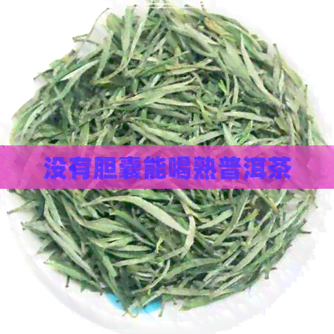 没有胆囊能喝熟普洱茶