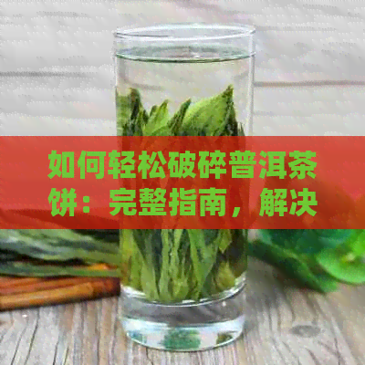 如何轻松破碎普洱茶饼：完整指南，解决所有相关问题！