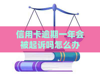 信用卡逾期一年会被起诉吗怎么办