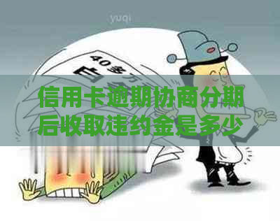 信用卡逾期协商分期后收取违约金是多少