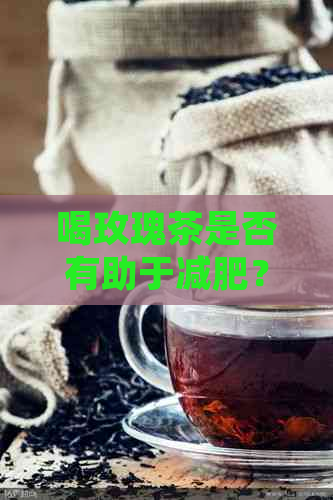 喝玫瑰茶是否有助于减肥？以及如何正确饮用以达到效果