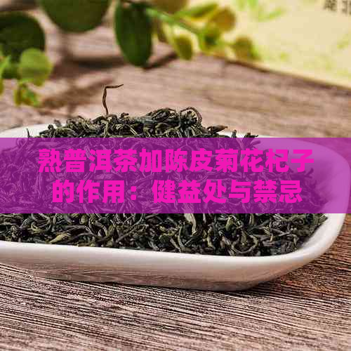 熟普洱茶加陈皮菊花杞子的作用：健益处与禁忌