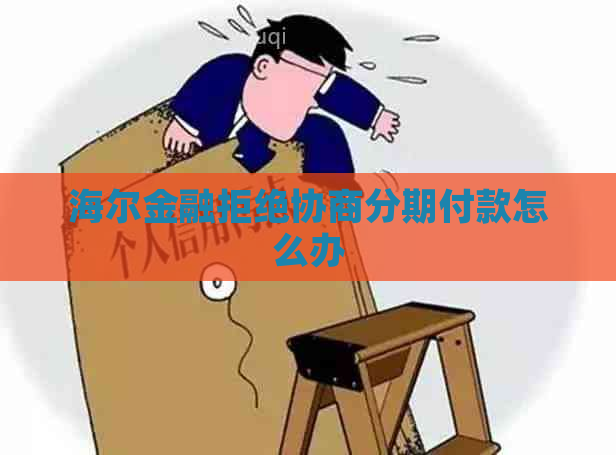 海尔金融拒绝协商分期付款怎么办