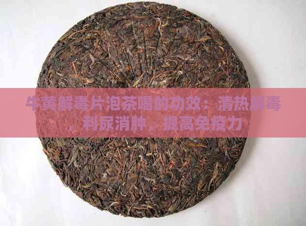 牛黄解片泡茶喝的功效：清热解，利尿消肿，提高免疫力