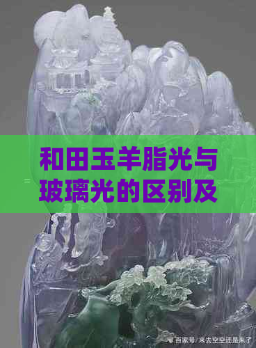 和田玉羊脂光与玻璃光的区别及哪种更优质？解答您的疑虑！