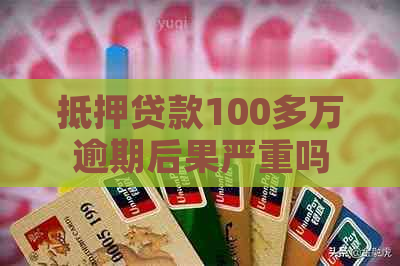 抵押贷款100多万逾期后果严重吗