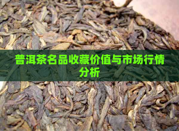 普洱茶名品收藏价值与市场行情分析