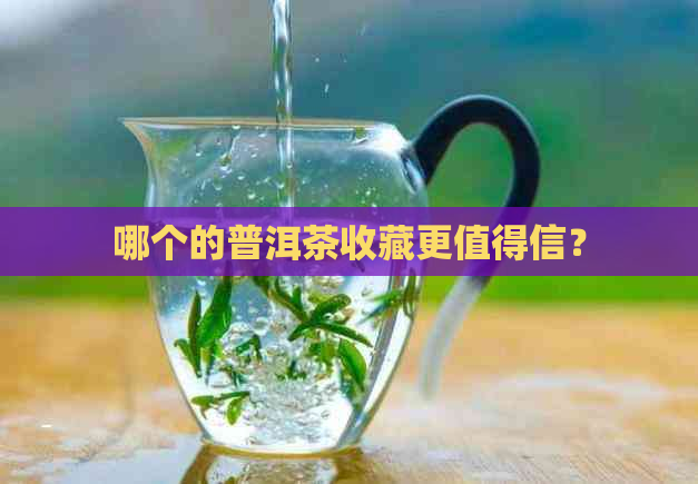 哪个的普洱茶收藏更值得信？