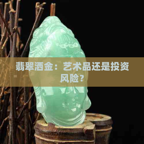 翡翠洒金：艺术品还是投资风险？