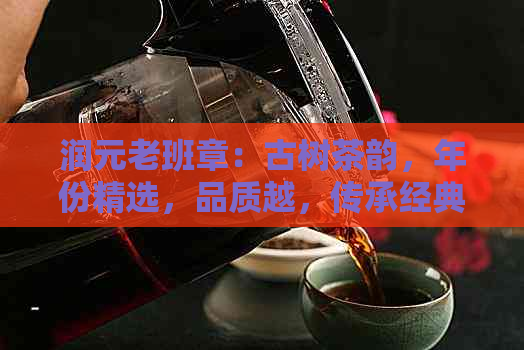 润元老班章：古树茶韵，年份精选，品质越，传承经典