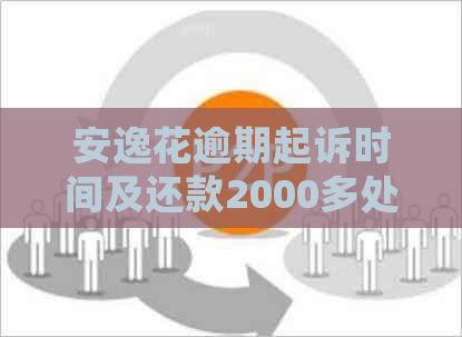 安逸花逾期起诉时间及还款2000多处理办法：上时间是多少？