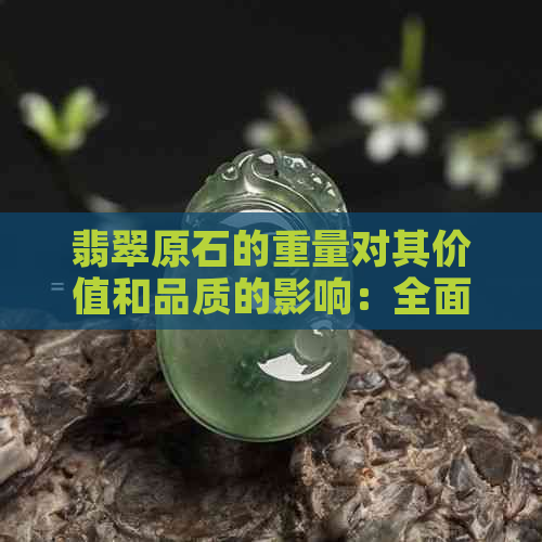 翡翠原石的重量对其价值和品质的影响：全面解析与比较