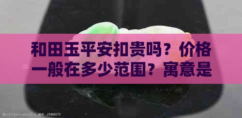 和田玉平安扣贵吗？价格一般在多少范围？寓意是什么？保值吗？