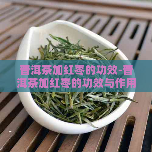 普洱茶加红枣的功效-普洱茶加红枣的功效与作用