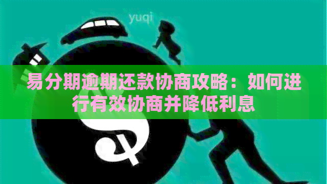 易分期逾期还款协商攻略：如何进行有效协商并降低利息