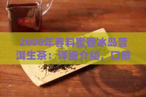 2008年春料蜜香冰岛普洱生茶：详细介绍，口感特点与适合冲泡方法