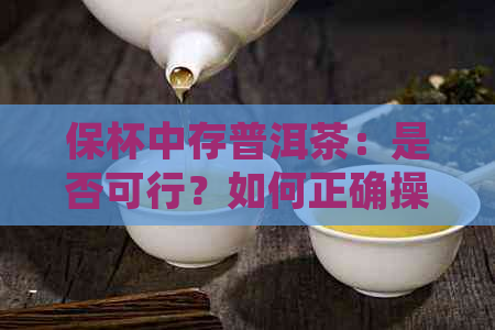 保杯中存普洱茶：是否可行？如何正确操作以保持其品质？